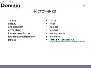 Источники 1stat.ru cctld.ru dndialog.com domainblog.ru forum.ru-monitor.ru forum.searchengines.ru lenta.ru nic.ru rif.ru ripn.net telnews.ru webnames.ru cnews.ru Голик В.С. Толкачев А.И.  Виртуальная недвижимость: Ваш гид в бизнес доменных имен.   15 / 1 7 