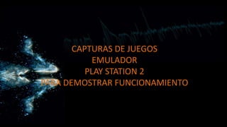 CAPTURAS DE JUEGOS
EMULADOR
PLAY STATION 2
PARA DEMOSTRAR FUNCIONAMIENTO
 