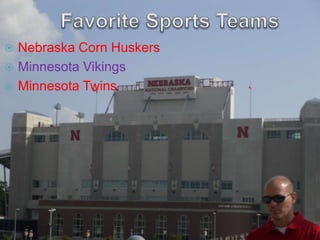 Favorite Sports TeamsNebraska Corn HuskersMinnesota VikingsMinnesota Twins
