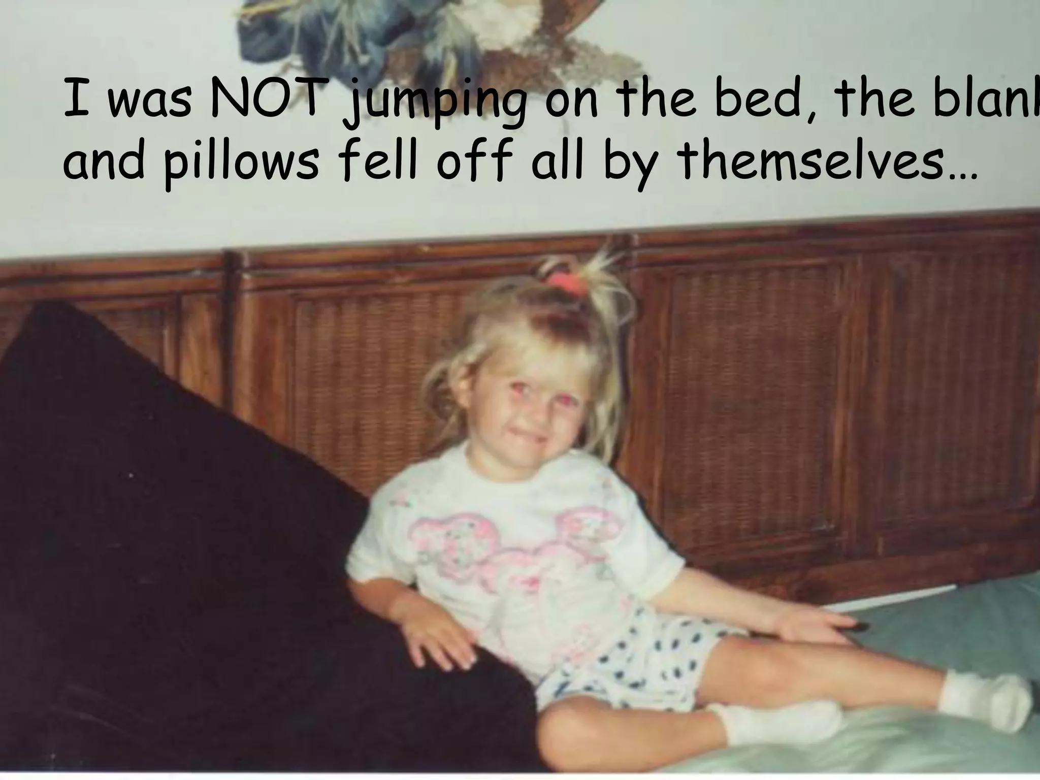 I was NOT jumping on the bed, the blankets and pillows fell off all by themselves…