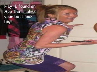 Hey, I found an App that makes your butt lookbig!!