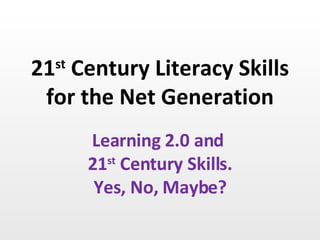 21 st  Century Literacy Skills for the Net Generation Learning 2.0 and  21 st  Century Skills. Yes, No, Maybe? 