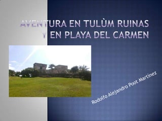 Aventura en Tulùm ruinas y en playa del Carmen Rodolfo Alejandro Poot Martínez 