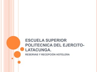 ESCUELA SUPERIOR POLITECNICA DEL EJERCITO- LATACUNGA. RESERVAS Y RECEPCIÓN HOTELERA 
