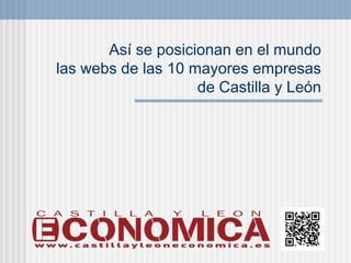 Así se posicionan en el mundo
las webs de las 10 mayores empresas
                    de Castilla y León
 