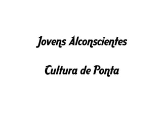 Jovens Alconscientes
Cultura de Ponta
 