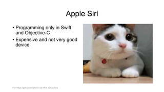 Apple Siri
• Programming only in Swift
and Objective-C
• Expensive and not very good
device
Fot. https://giphy.com/gifs/no-cat-nR4L10XlJcSeQ
 