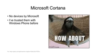 Microsoft Cortana
• No devices by Microsoft
• I’ve trusted them with
Windows Phone before
Fot. https://giphy.com/gifs/reaction-imgfave-RddAJiGxTPQFa
 