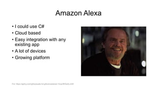Amazon Alexa
• I could use C#
• Cloud based
• Easy integration with any
existing app
• A lot of devices
• Growing platform
Fot. https://giphy.com/gifs/people-hd-gifsremastered-10Jpr9KSaXLchW
 