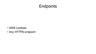Endpoints
• AWS Lambda
• Any HTTPS endpoint
 
