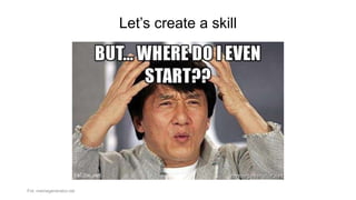 Let’s create a skill
Fot. memegenerator.net
 