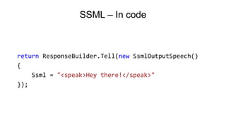 SSML – In code
return ResponseBuilder.Tell(new SsmlOutputSpeech()
{
Ssml = "<speak>Hey there!</speak>"
});
 