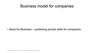 Business model for companies
• Alexa for Business – publishing private skills for companies
https://developer.amazon.com/alexa-skills-kit/alexaforbusiness
 