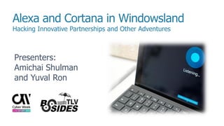 Alexa and Cortana in Windowsland
Hacking Innovative Partnerships and Other Adventures
Presenters:
Amichai Shulman
and Yuval Ron
 