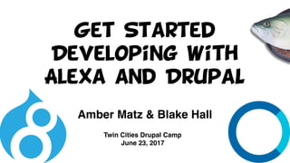 Get Started
Developing with
Alexa and DrupaL
Twin Cities Drupal Camp
June 23, 2017
Amber Matz & Blake Hall
 