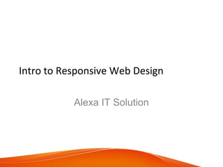 Intro to Responsive Web Design
Alexa IT Solution
 