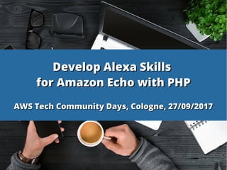 Develop Alexa SkillsDevelop Alexa Skills
for Amazon Echo with PHPfor Amazon Echo with PHP
AWS Tech Community Days, Cologne, 27/09/2017AWS Tech Community Days, Cologne, 27/09/2017
 