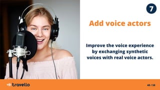 48 / 58
Add voice actors
Improve the voice experience
by exchanging synthetic
voices with real voice actors.
7
 
