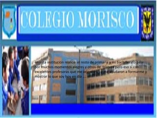 en esta institución realice el resto de primaria y mi bachillerato pase
por muchos momentos alegres y otros de tristeza pero eso si con
excelentes profesoras que me orientaron y me ayudaron a formarme y
mostrar lo que soy hoy en día ….
 