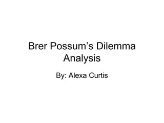 Brer Possum’s Dilemma Analysis By: Alexa Curtis 