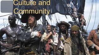 http://vignette2.wikia.nocookie.net/pirates/images/3/36/Barbossa_Crew.jpg/revision/latest?cb=20111120192908
Culture and
Community
 