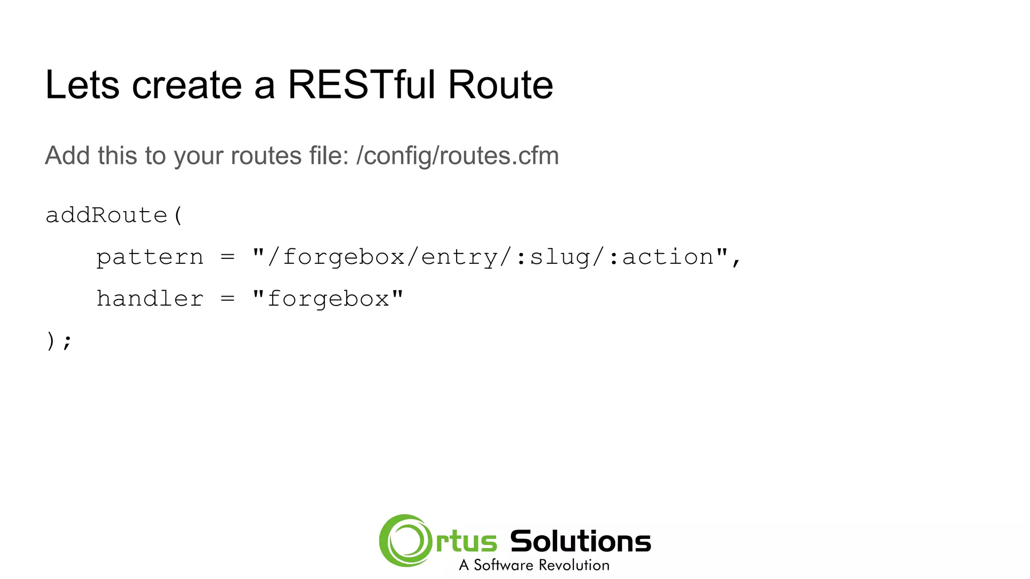 Lets create a RESTful Route
Add this to your routes file: /config/routes.cfm
addRoute(
pattern = "/forgebox/entry/:slug/:action",
handler = "forgebox"
);
 
