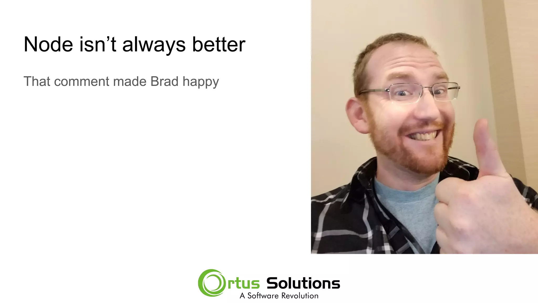 Node isn’t always better
That comment made Brad happy
 