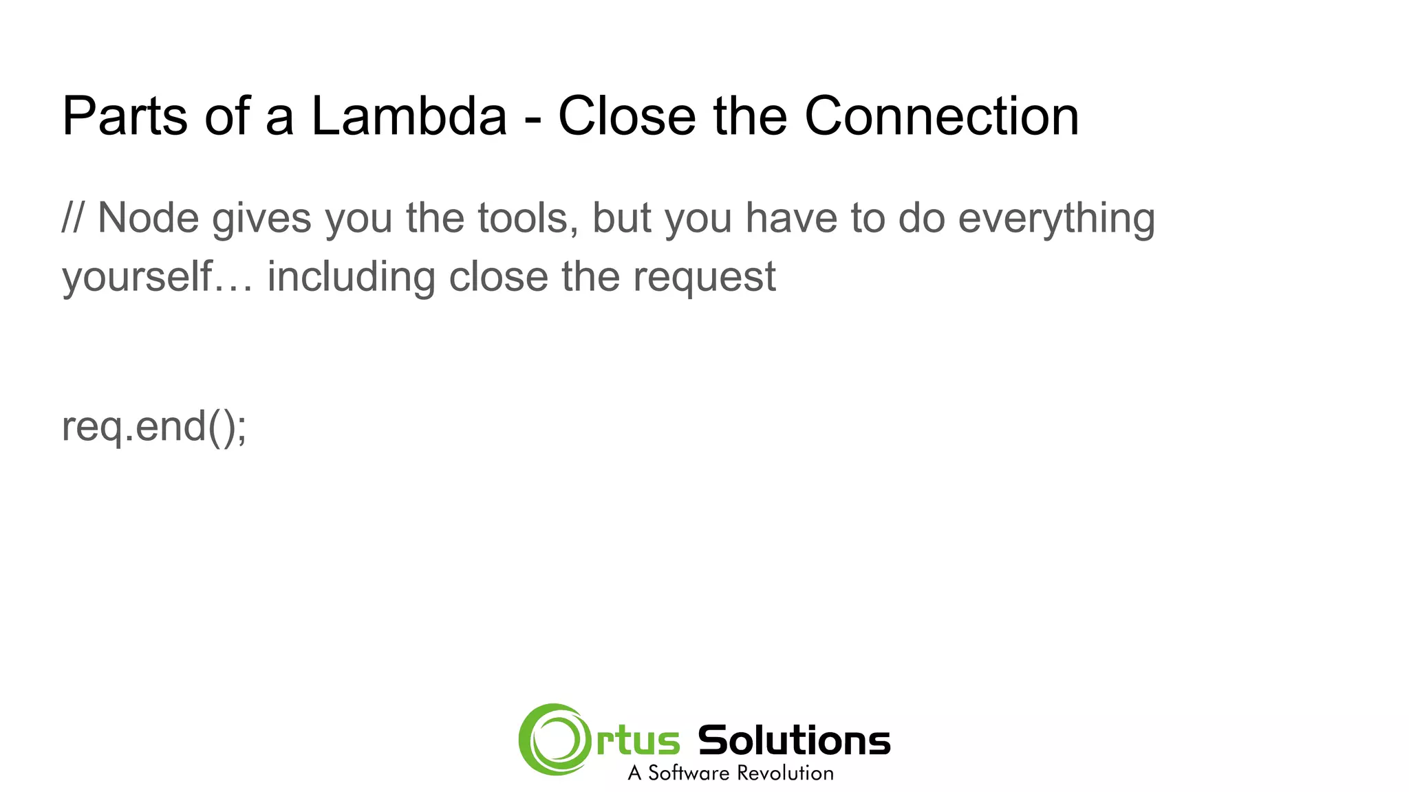 Parts of a Lambda - Close the Connection
// Node gives you the tools, but you have to do everything
yourself… including close the request
req.end();
 