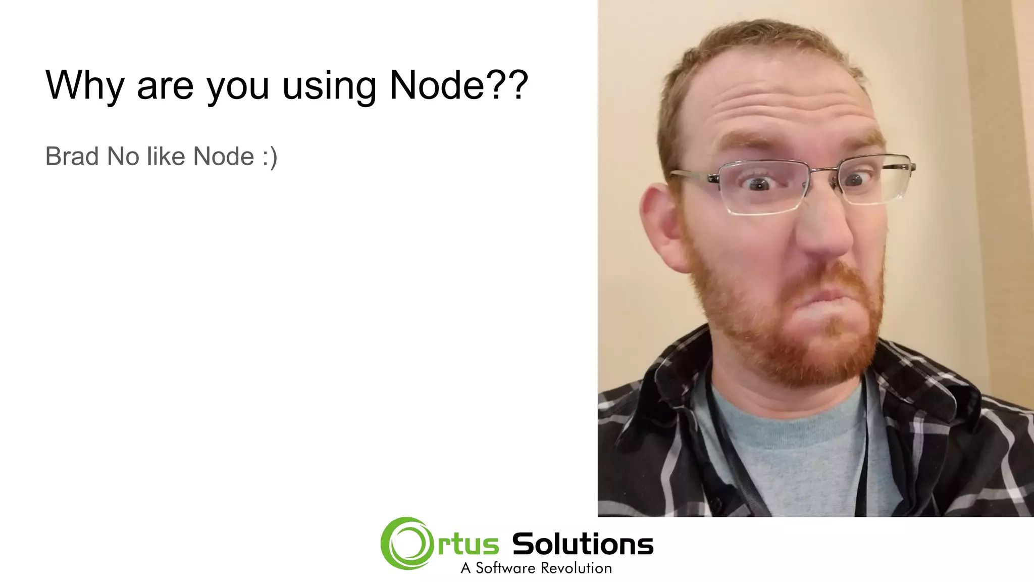 Why are you using Node??
Brad No like Node :)
 