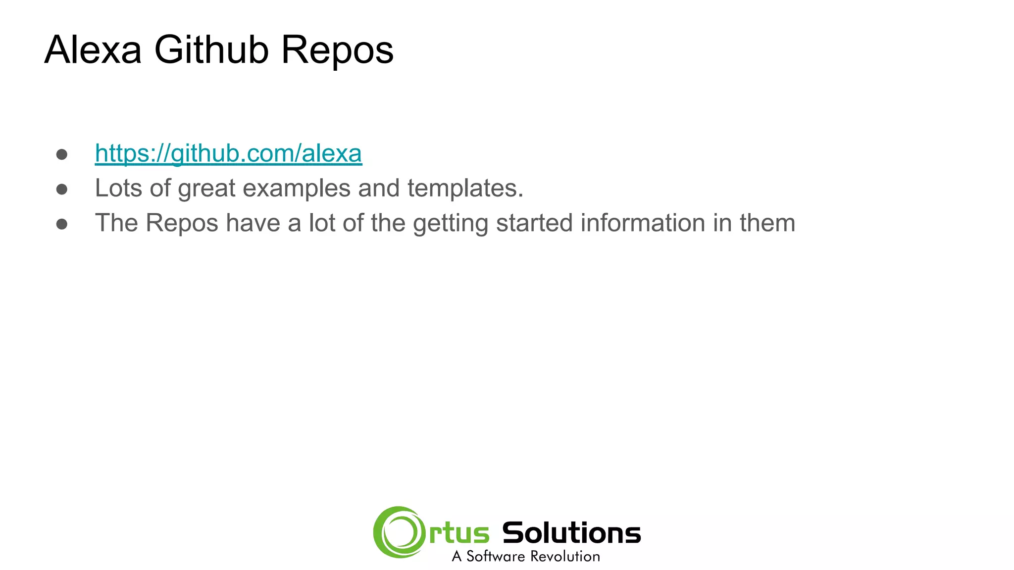 Alexa Github Repos
● https://github.com/alexa
● Lots of great examples and templates.
● The Repos have a lot of the getting started information in them
 