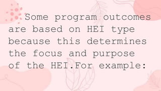 Some program outcomes
are based on HEI type
because this determines
the focus and purpose
of the HEI.For example:
 