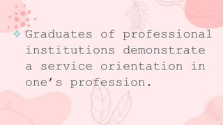  Graduates of professional
institutions demonstrate
a service orientation in
one’s profession.
 