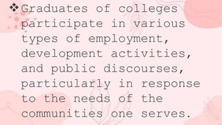 Graduates of colleges
participate in various
types of employment,
development activities,
and public discourses,
particularly in response
to the needs of the
communities one serves.
 