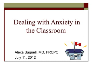 Dealing with Anxiety in
    the Classroom


Alexa Bagnell, MD, FRCPC
July 11, 2012
 