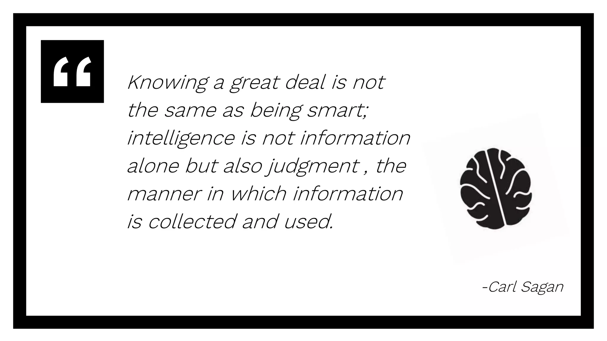 Knowing a great deal is not
the same as being smart;
intelligence is not information
alone but also judgment , the
manner in which information
is collected and used.
-Carl Sagan
 