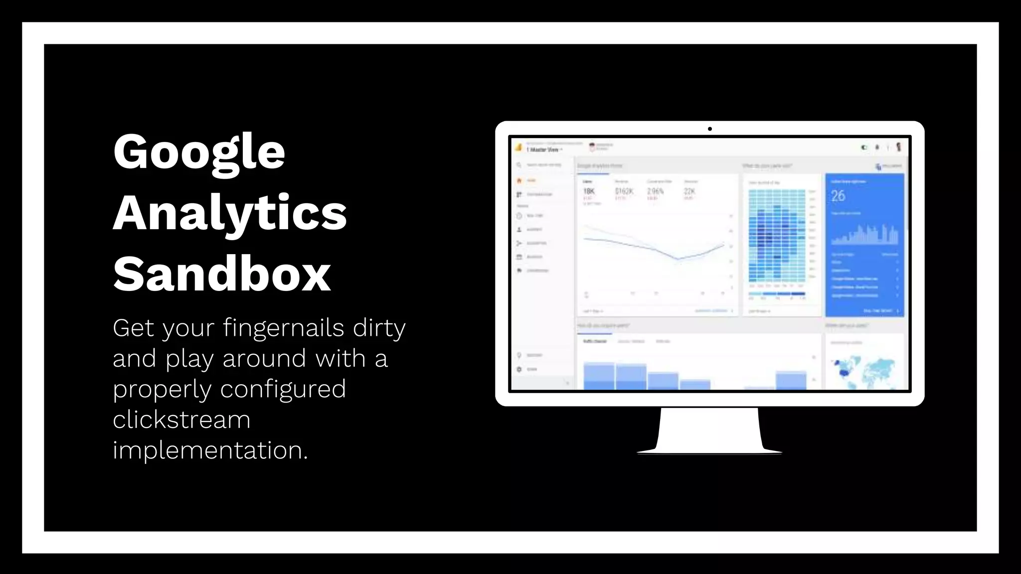 Google
Analytics
Sandbox
Get your fingernails dirty
and play around with a
properly configured
clickstream
implementation.
 