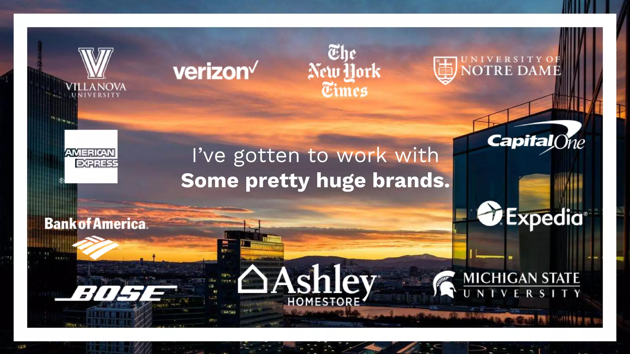 I’ve gotten to work with
Some pretty huge brands.
 