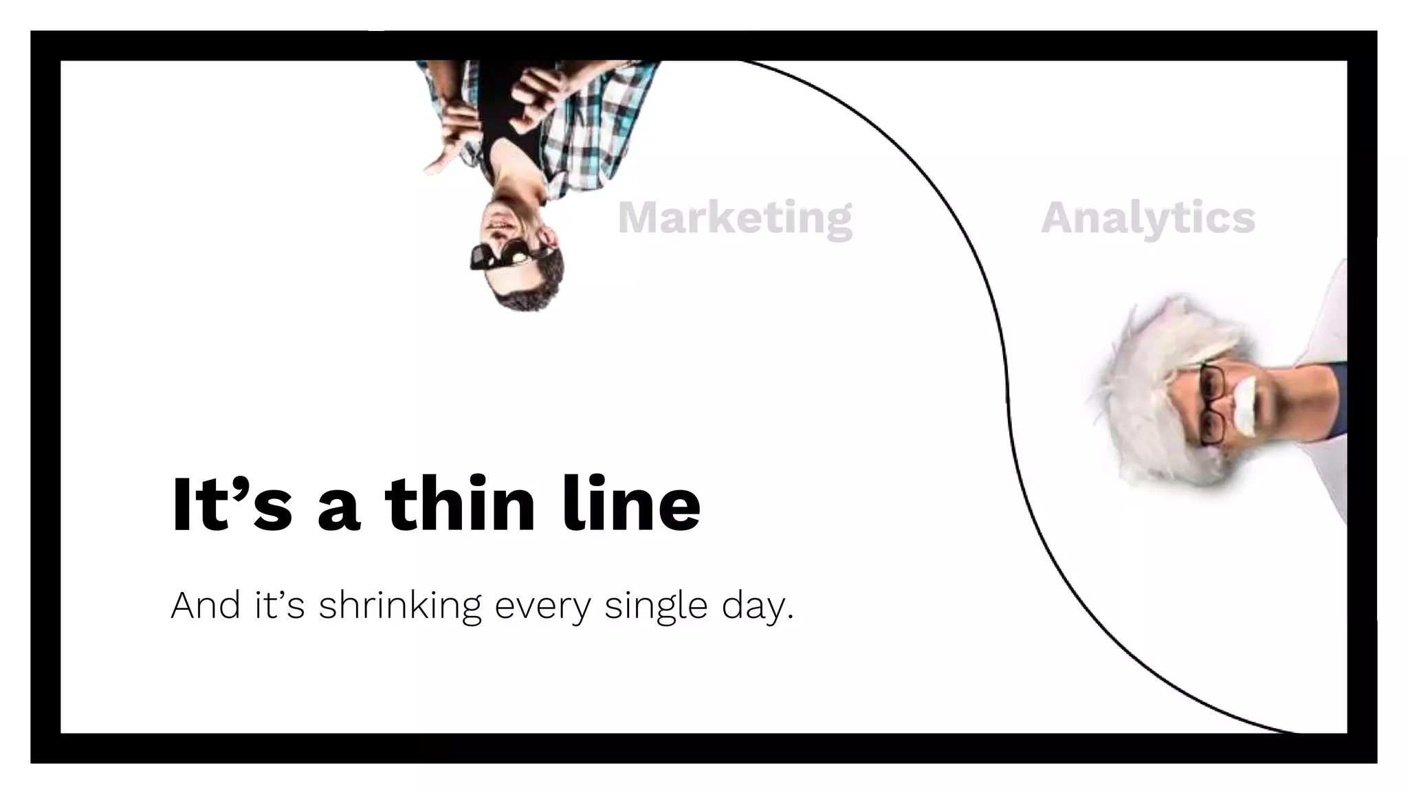 It’s a thin line
And it’s shrinking every single day.
Marketing Analytics
 