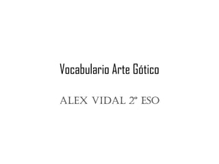 Vocabulario Arte Gótico
Alex vidAl 2º eSO

 