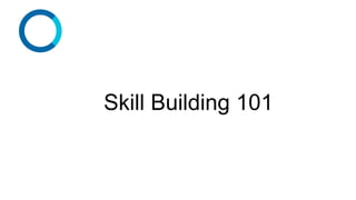 Skill Building 101
 