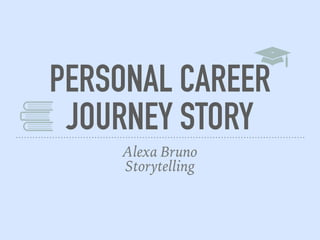 PERSONAL CAREER
JOURNEY STORY
Alexa Bruno
Storytelling
 