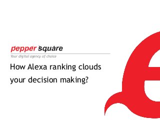 Your digital agency of choice

How Alexa ranking clouds
your decision making?

1

 