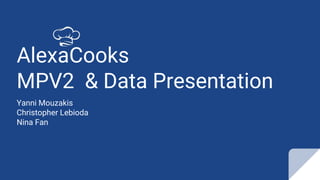 AlexaCooks
MPV2 & Data Presentation
Yanni Mouzakis
Christopher Lebioda
Nina Fan
 
