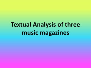 Textual Analysis of three
music magazines
 