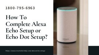 https://www.smartechohelp.com/alexa-echo-setup/
1800-795-6963
How To
Complete Alexa
Echo Setup or
Echo Dot Setup?
 