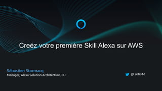 Crez votre premire Skill Alexa sur AWS
Sbastien Stormacq
Manager, Alexa Solution Architecture, EU @ sebsto
 