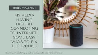 MY ALEXA
HAVING
TROUBLE
CONNECTING
TO INTERNET |
SOME EASY
WAYS TO FIX
THE TROUBLE
1800-795-6963
https://www.smartechohelp.com/alexa-having-trouble-connecting-to-internet/
 