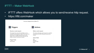 4
•  IFTTT offers WebHook which allows you to send/receive http request.
•  https://ifttt.com/maker
IFTTT – Maker WebHook
 
