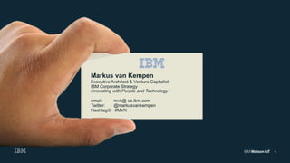 9
Markus van Kempen
Executive Architect & Venture Capitalist
IBM Corporate Strategy
Innovating with People and Technology
email: mvk@ ca.ibm.com
Twitter: @markusvankempen
HashtagJ: #MVK
 