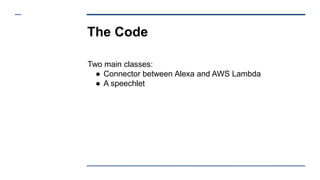 The Code
Two main classes:
● Connector between Alexa and AWS Lambda
● A speechlet
 